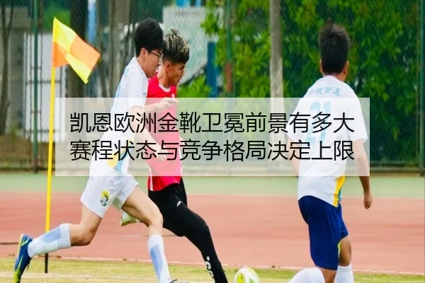 凯恩欧洲金靴卫冕前景有多大 赛程状态与竞争格局决定上限（DouYu）